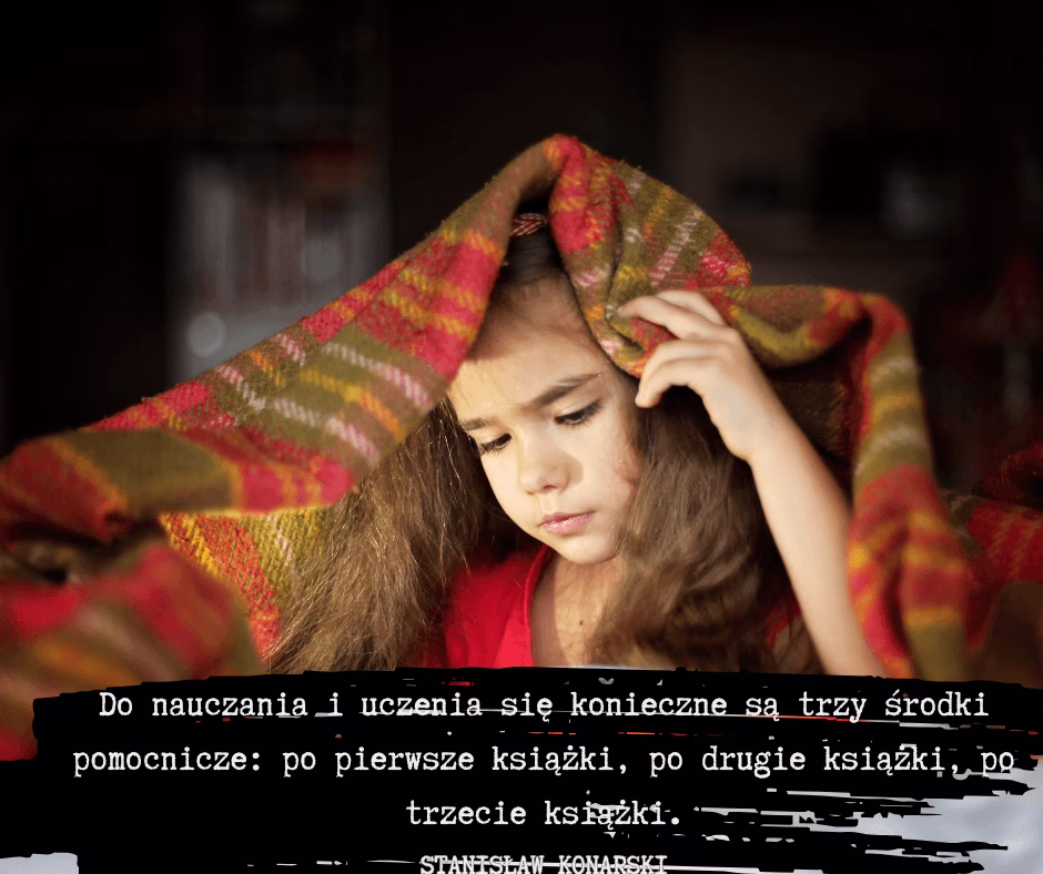 Dziewczynka siedząca z książką pod kocem, cytat Stanisława Konarskiego: „Do nauczania i uczenia się konieczne są trzy środki pomocnicze: po pierwsze książki, po drugie książki, po trzecie książki.”