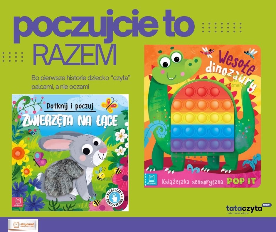 Okładki dwóch książeczek sensorycznych dla dziecka – „Zwierzęta na łące” z futerkiem do dotykania i „Wesołe dinozaury” z elementem Pop It. Napis: „Poczujcie to razem. Bo pierwsze historie dziecko ‘czyta’ palcami, a nie oczami.”
