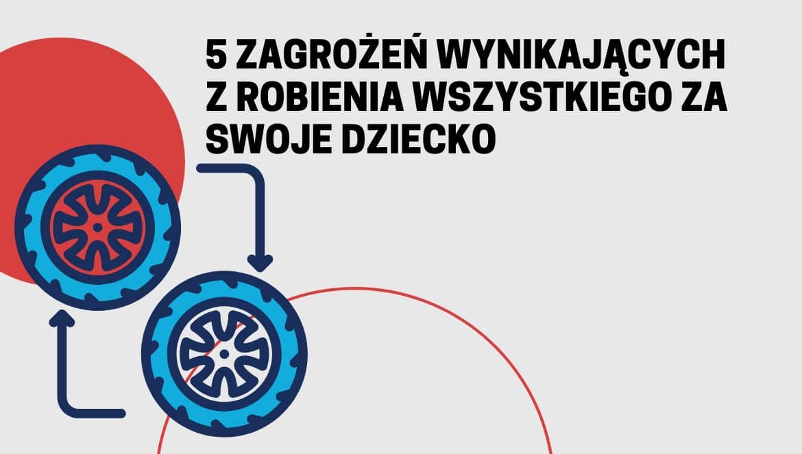 5 zagrożeń wynikających z robienia wszystkiego za swoje dziecko